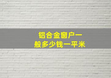 铝合金窗户一般多少钱一平米