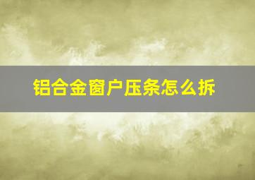 铝合金窗户压条怎么拆