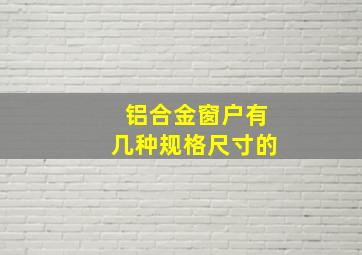 铝合金窗户有几种规格尺寸的