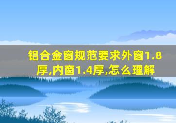 铝合金窗规范要求外窗1.8厚,内窗1.4厚,怎么理解