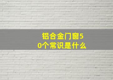 铝合金门窗50个常识是什么