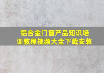 铝合金门窗产品知识培训教程视频大全下载安装