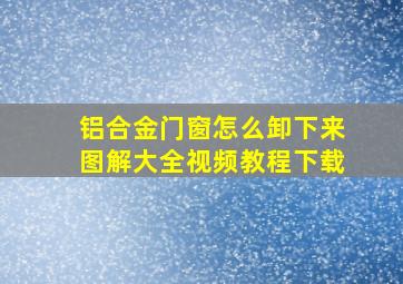 铝合金门窗怎么卸下来图解大全视频教程下载