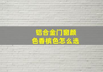 铝合金门窗颜色香槟色怎么选