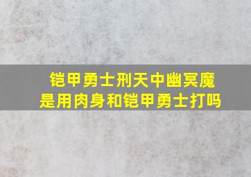 铠甲勇士刑天中幽冥魔是用肉身和铠甲勇士打吗