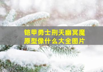 铠甲勇士刑天幽冥魔原型像什么大全图片