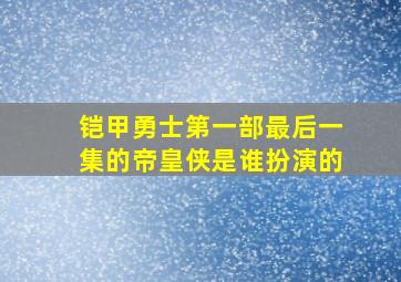 铠甲勇士第一部最后一集的帝皇侠是谁扮演的