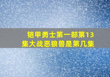 铠甲勇士第一部第13集大战恶狼兽是第几集