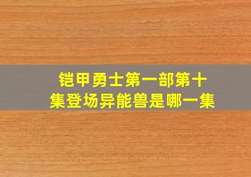 铠甲勇士第一部第十集登场异能兽是哪一集