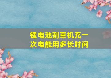 锂电池割草机充一次电能用多长时间