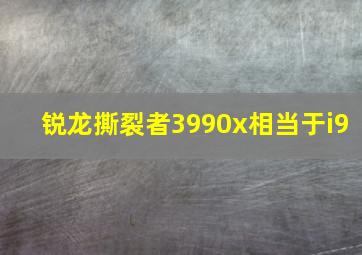 锐龙撕裂者3990x相当于i9