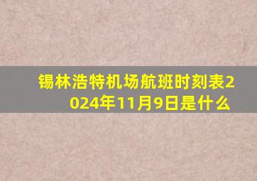 锡林浩特机场航班时刻表2024年11月9日是什么