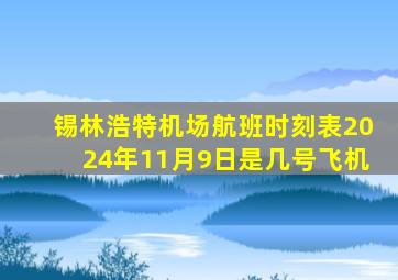 锡林浩特机场航班时刻表2024年11月9日是几号飞机