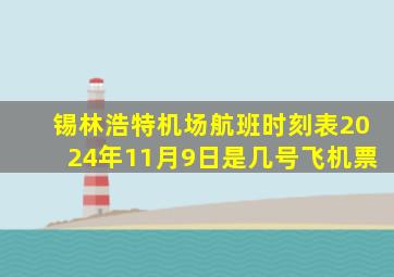 锡林浩特机场航班时刻表2024年11月9日是几号飞机票