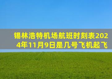 锡林浩特机场航班时刻表2024年11月9日是几号飞机起飞