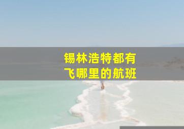 锡林浩特都有飞哪里的航班