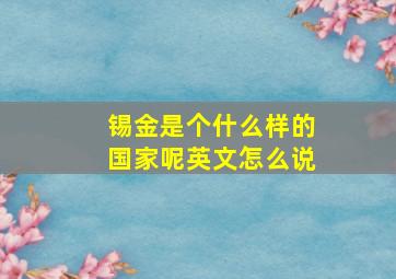 锡金是个什么样的国家呢英文怎么说