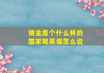 锡金是个什么样的国家呢英语怎么说