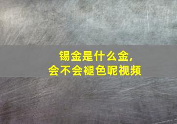 锡金是什么金,会不会褪色呢视频