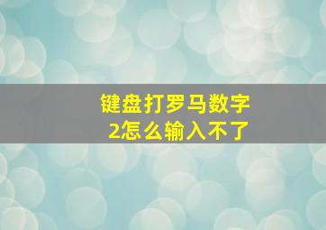 键盘打罗马数字2怎么输入不了