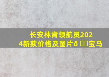 长安林肯领航员2024新款价格及图片𠂉宝马