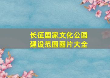 长征国家文化公园建设范围图片大全