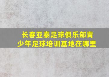 长春亚泰足球俱乐部青少年足球培训基地在哪里