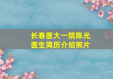 长春医大一院陈光医生简历介绍照片