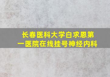 长春医科大学白求恩第一医院在线挂号神经内科