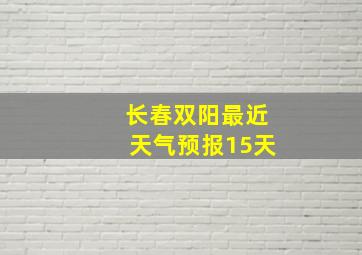 长春双阳最近天气预报15天