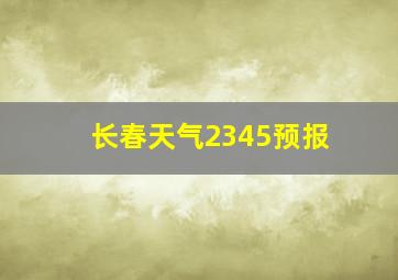 长春天气2345预报