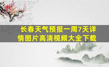 长春天气预报一周7天详情图片高清视频大全下载