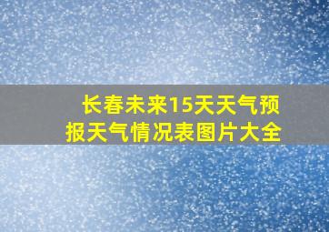 长春未来15天天气预报天气情况表图片大全