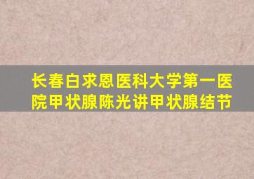 长春白求恩医科大学第一医院甲状腺陈光讲甲状腺结节