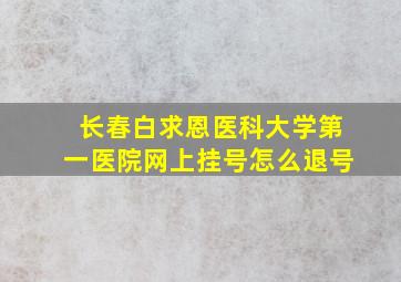 长春白求恩医科大学第一医院网上挂号怎么退号