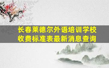 长春莱德尔外语培训学校收费标准表最新消息查询