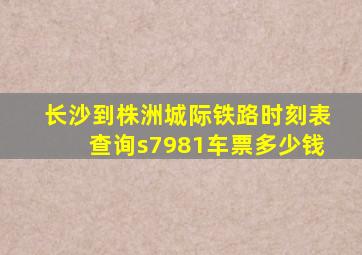 长沙到株洲城际铁路时刻表查询s7981车票多少钱