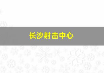 长沙射击中心