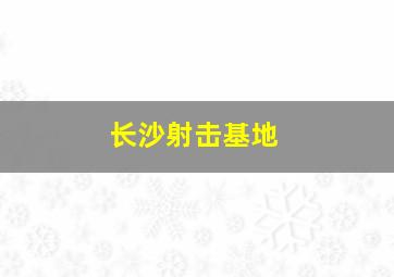 长沙射击基地