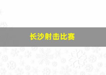 长沙射击比赛