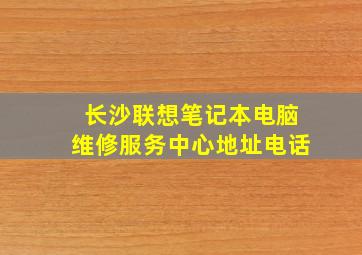 长沙联想笔记本电脑维修服务中心地址电话