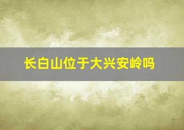 长白山位于大兴安岭吗