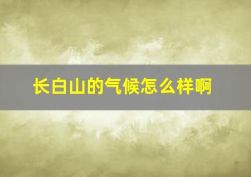 长白山的气候怎么样啊