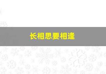 长相思要相逢