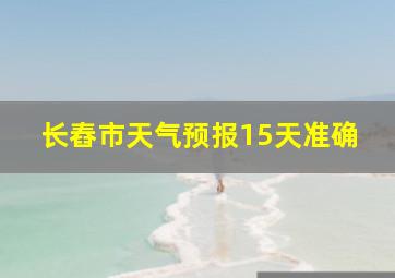 长舂市天气预报15天准确