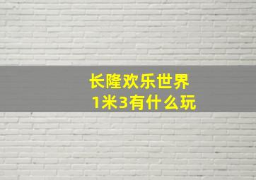 长隆欢乐世界1米3有什么玩