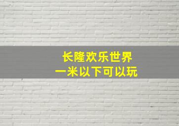 长隆欢乐世界一米以下可以玩