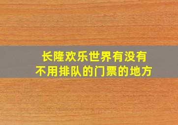 长隆欢乐世界有没有不用排队的门票的地方