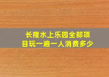 长隆水上乐园全部项目玩一遍一人消费多少