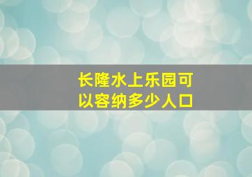 长隆水上乐园可以容纳多少人口